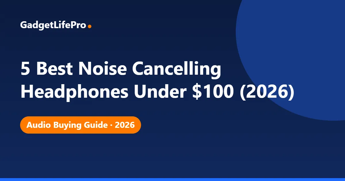 5 Best Noise Cancelling Headphones Under $100 (2026) — GadgetLifePro