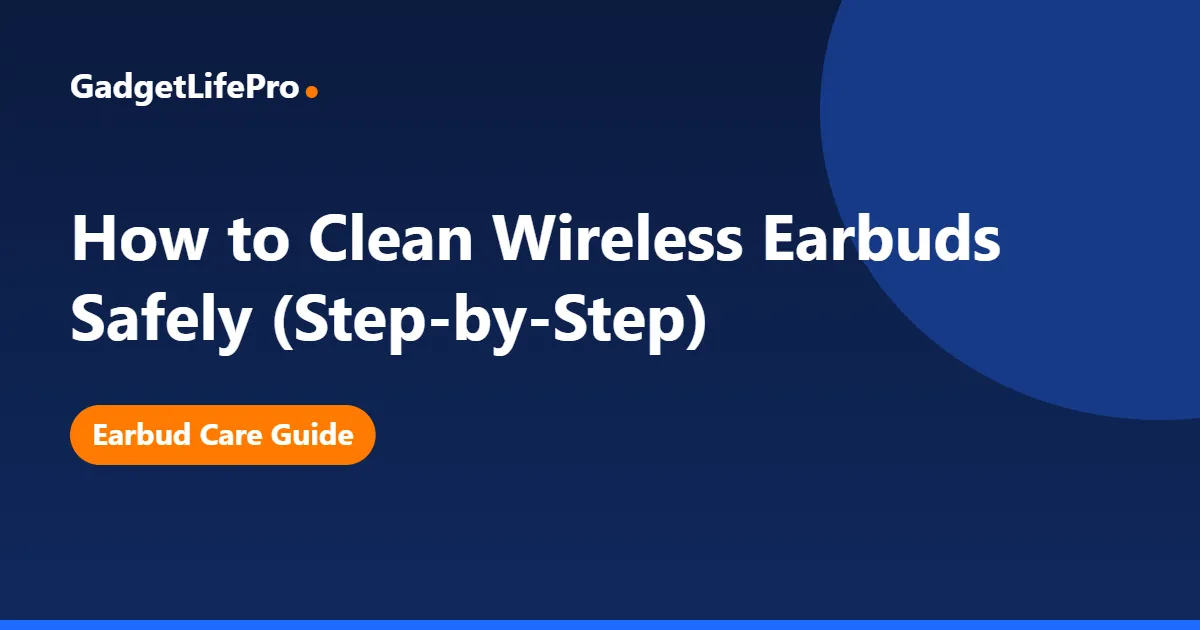 How to Clean Wireless Earbuds Safely (Step-by-Step) — GadgetLifePro