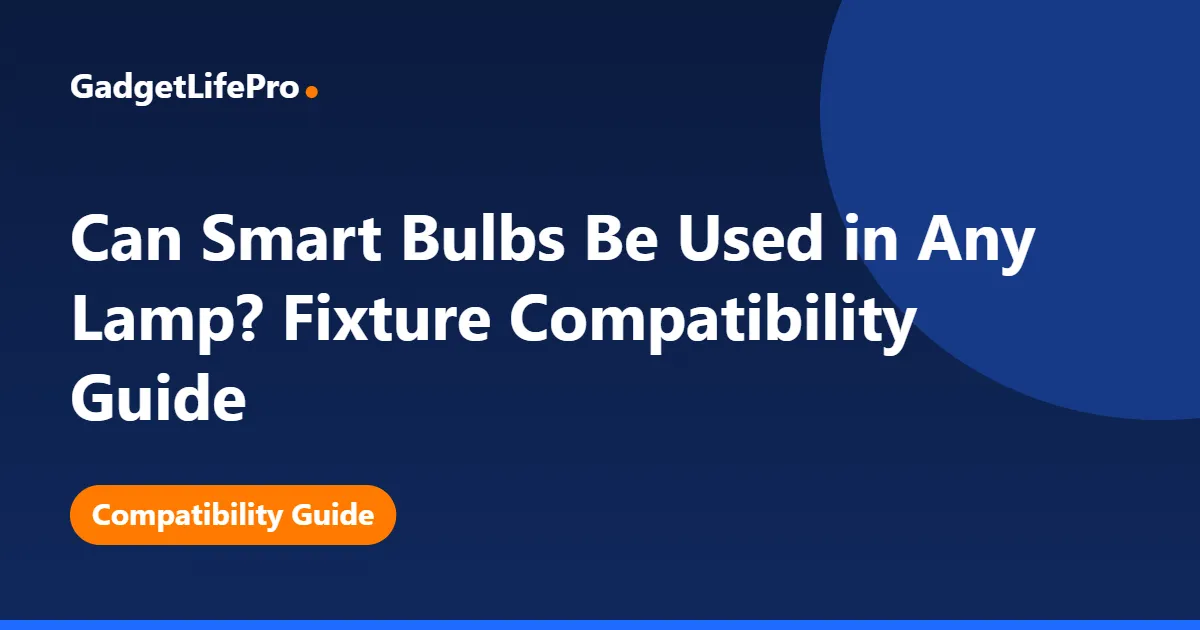 Can Smart Bulbs Be Used in Any Lamp? Fixture Compatibility Guide — GadgetLifePro